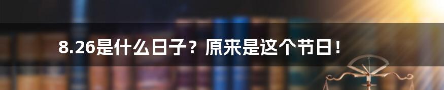 8.26是什么日子?原来是这个节日!