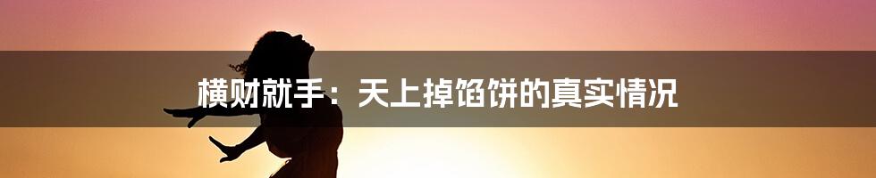 横财就手：天上掉馅饼的真实情况