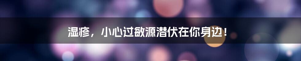 湿疹,小心过敏源潜伏在你身边!
