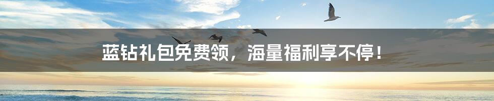 蓝钻礼包免费领,海量福利享不停!