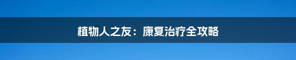 植物人之友:康复治疗全攻略
