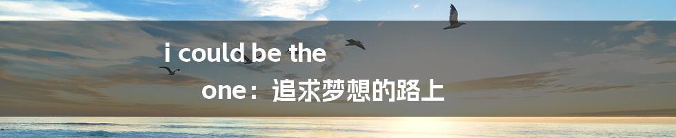 i could be the one:追求梦想的路上