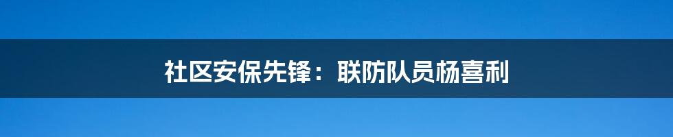 社区安保先锋:联防队员杨喜利