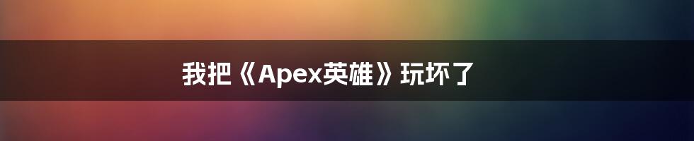 我把《Apex英雄》玩坏了