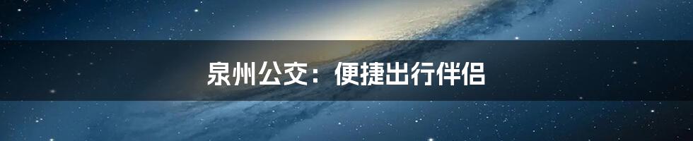 泉州公交:便捷出行伴侣