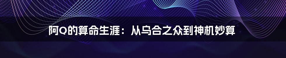 阿Q的算命生涯:从乌合之众到神机妙算
