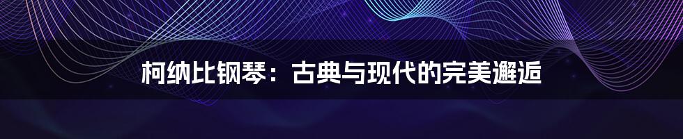柯纳比钢琴:古典与现代的完美邂逅