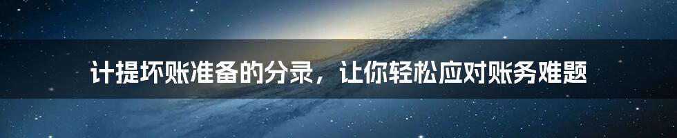 计提坏账准备的分录,让你轻松应对账务难题
