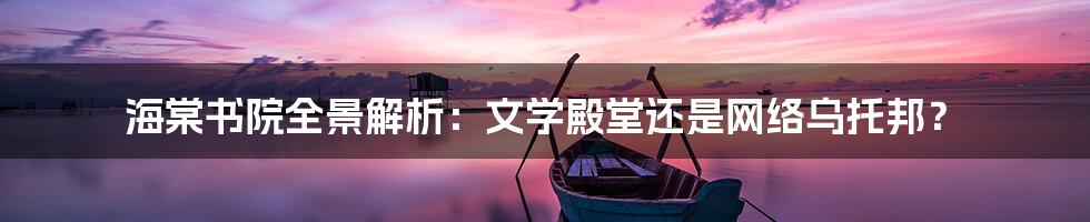 海棠书院全景解析:文学殿堂还是网络乌托邦?