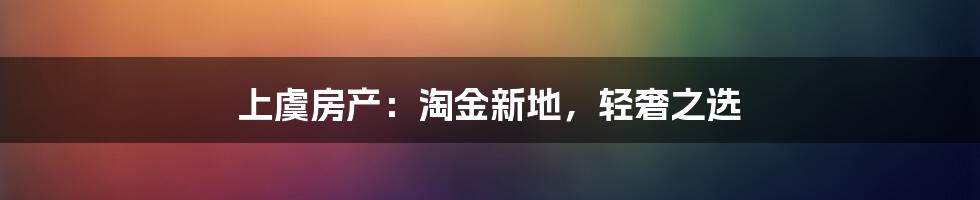 上虞房产:淘金新地,轻奢之选