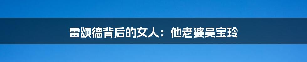 雷颂德背后的女人:他老婆吴宝玲