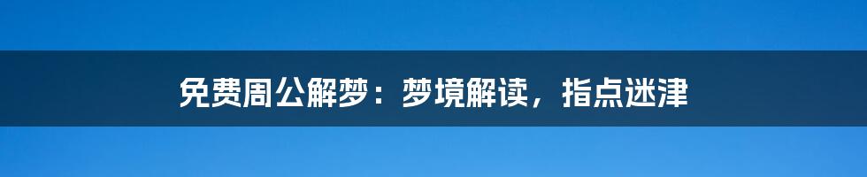 免费周公解梦:梦境解读,指点迷津