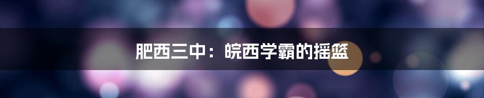 肥西三中:皖西学霸的摇篮