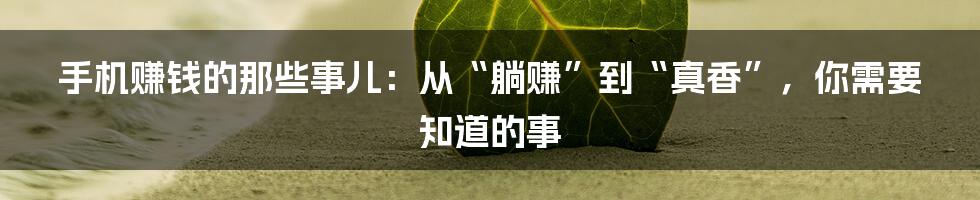 手机赚钱的那些事儿:从“躺赚”到“真香”,你需要知道的事