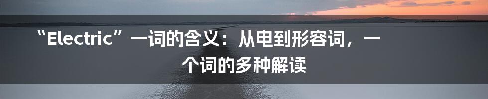 “Electric”一词的含义：从电到形容词，一个词的多种解读