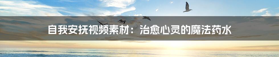 自我安抚视频素材:治愈心灵的魔法药水