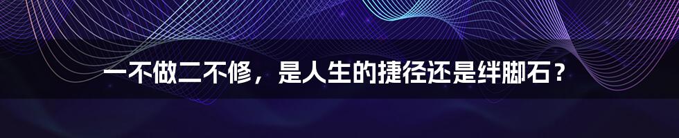 一不做二不修,是人生的捷径还是绊脚石?