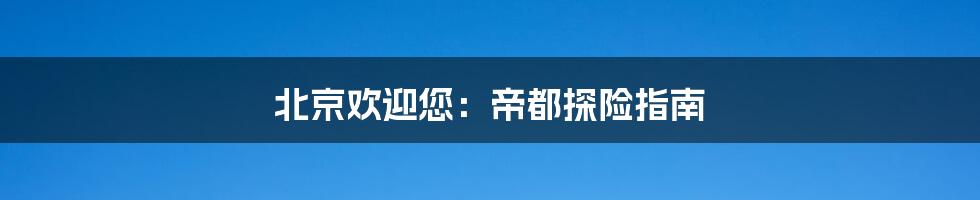 北京欢迎您:帝都探险指南