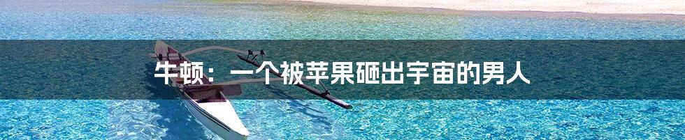 牛顿:一个被苹果砸出宇宙的男人
