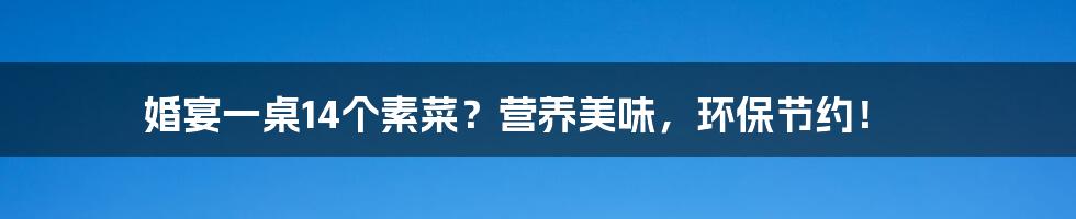 婚宴一桌14个素菜?营养美味,环保节约!