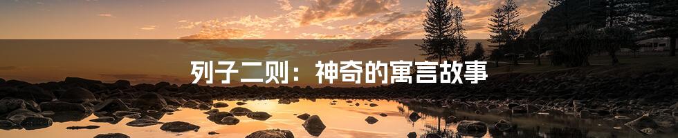 列子二则:神奇的寓言故事