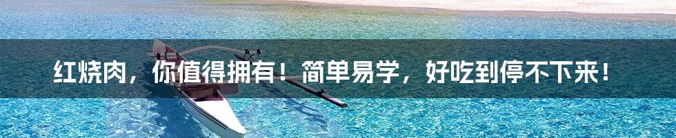 红烧肉,你值得拥有!简单易学,好吃到停不下来!