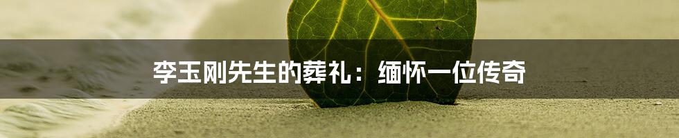 李玉刚先生的葬礼:缅怀一位传奇