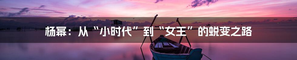 杨幂:从“小时代”到“女王”的蜕变之路