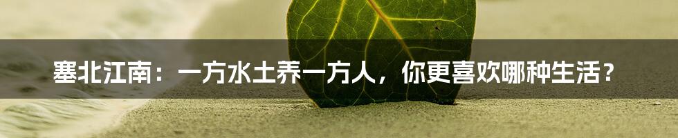 塞北江南:一方水土养一方人,你更喜欢哪种生活?