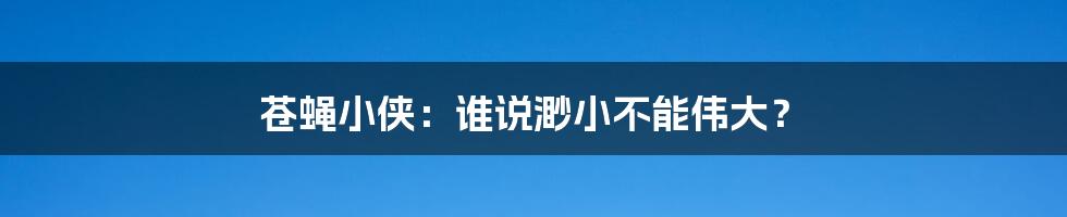 苍蝇小侠:谁说渺小不能伟大?