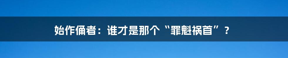 始作俑者:谁才是那个“罪魁祸首”?