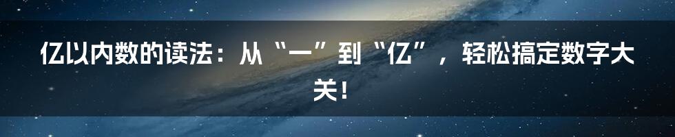 亿以内数的读法:从“一”到“亿”,轻松搞定数字大关!