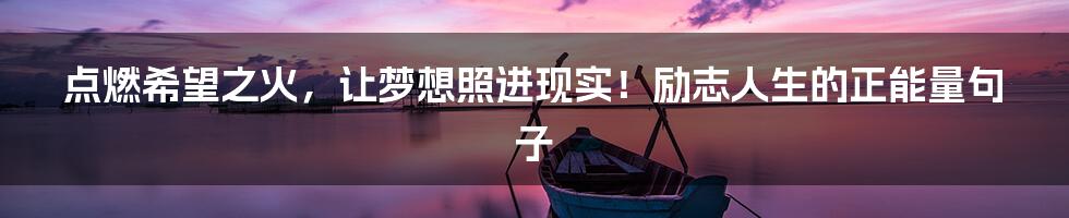 点燃希望之火,让梦想照进现实!励志人生的正能量句子
