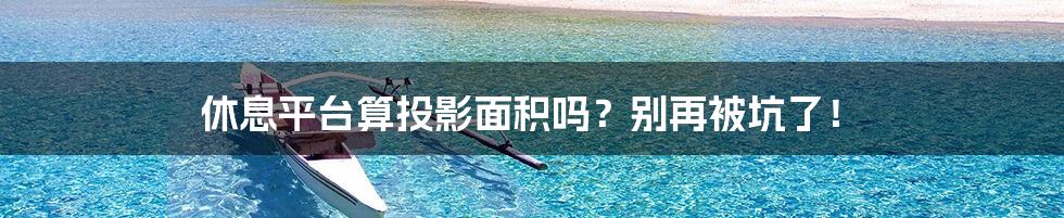 休息平台算投影面积吗?别再被坑了!