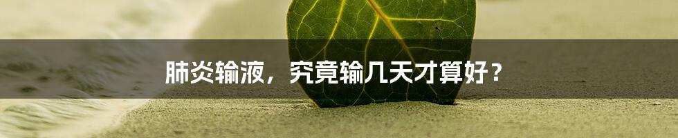 肺炎输液，究竟输几天才算好？