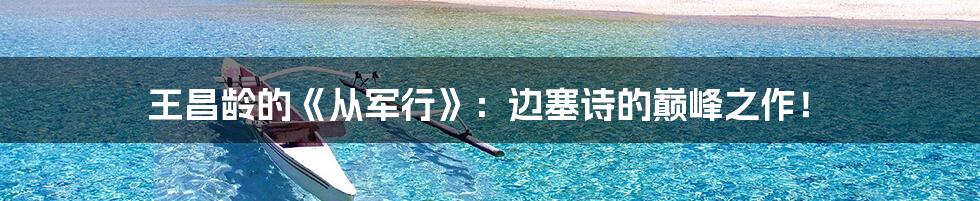 王昌龄的《从军行》:边塞诗的巅峰之作!