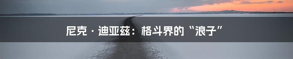 尼克·迪亚兹:格斗界的“浪子”