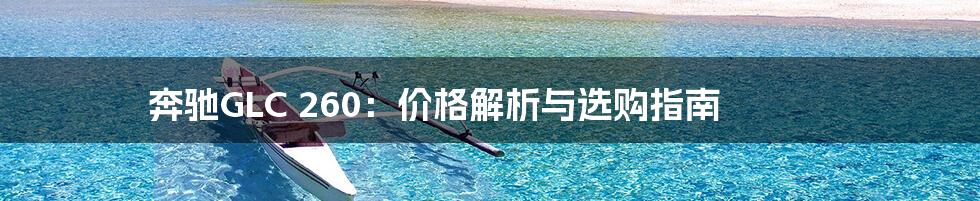 奔驰GLC 260:价格解析与选购指南