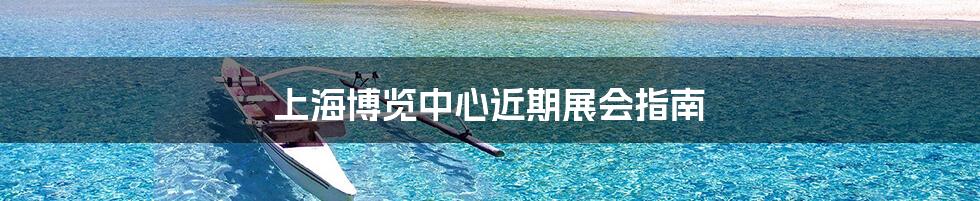 上海博览中心近期展会指南