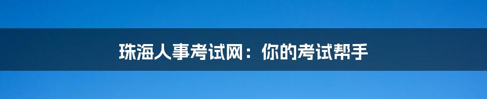 珠海人事考试网:你的考试帮手