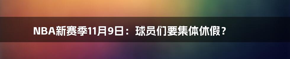 NBA新赛季11月9日:球员们要集体休假?