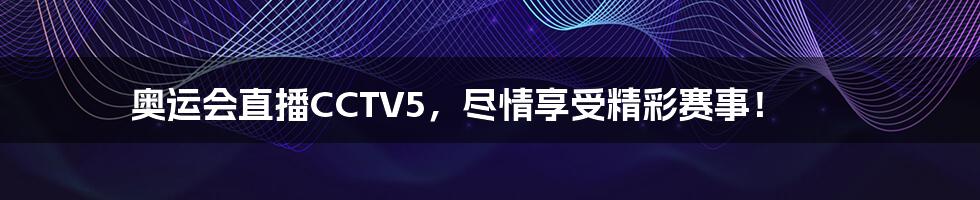 奥运会直播CCTV5,尽情享受精彩赛事!