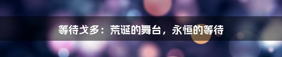 等待戈多:荒诞的舞台,永恒的等待