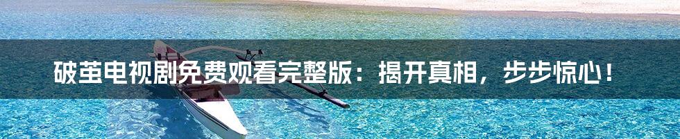 破茧电视剧免费观看完整版:揭开真相,步步惊心!
