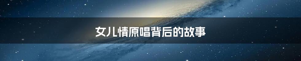 女儿情原唱背后的故事