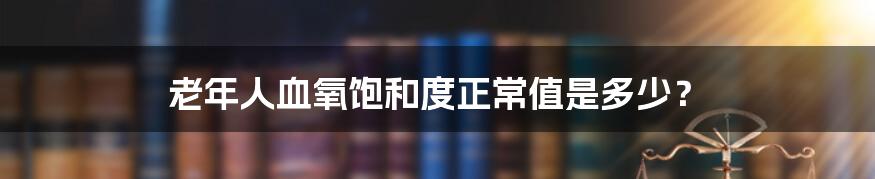 老年人血氧饱和度正常值是多少?