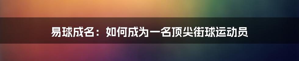 易球成名:如何成为一名顶尖街球运动员