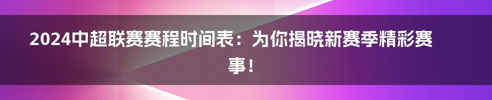 2024中超联赛赛程时间表：为你揭晓新赛季精彩赛事！