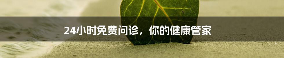 24小时免费问诊,你的健康管家