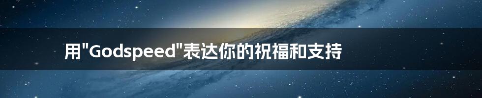 用"Godspeed"表达你的祝福和支持